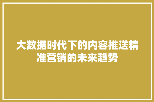 大数据时代下的内容推送精准营销的未来趋势  第1张