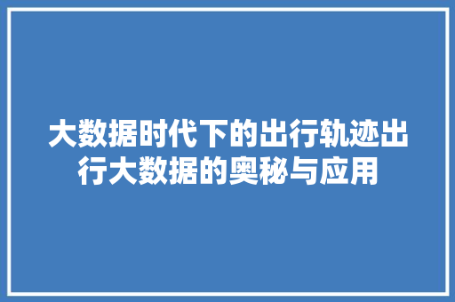 大数据时代下的出行轨迹出行大数据的奥秘与应用  第1张