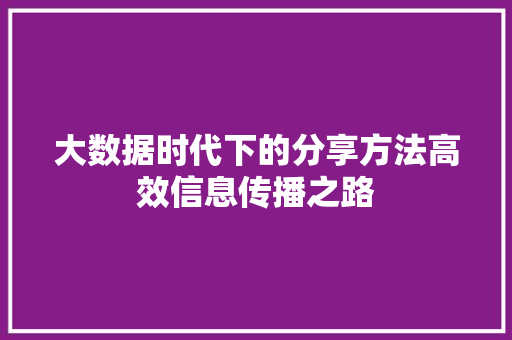 大数据时代下的分享方法高效信息传播之路