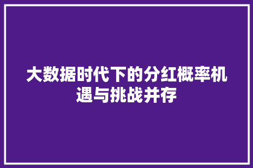 大数据时代下的分红概率机遇与挑战并存