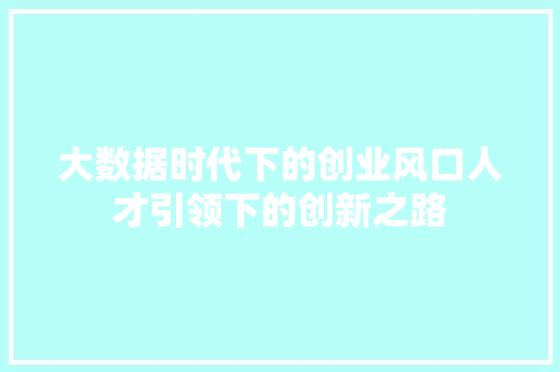 大数据时代下的创业风口人才引领下的创新之路  第1张