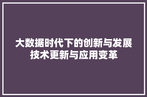 大数据时代下的创新与发展技术更新与应用变革  第1张