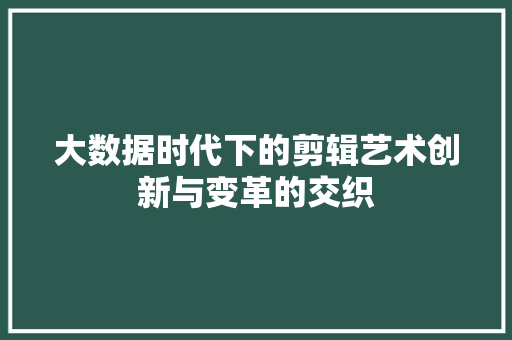 大数据时代下的剪辑艺术创新与变革的交织