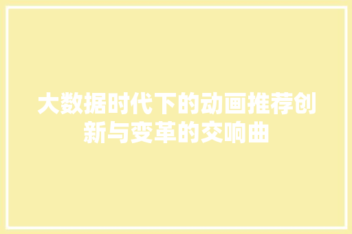 大数据时代下的动画推荐创新与变革的交响曲  第1张