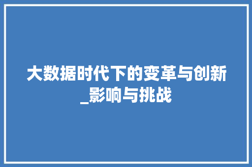 大数据时代下的变革与创新_影响与挑战  第1张