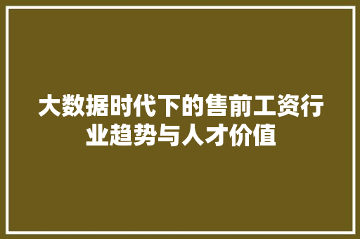 大数据时代下的售前工资行业趋势与人才价值  第1张
