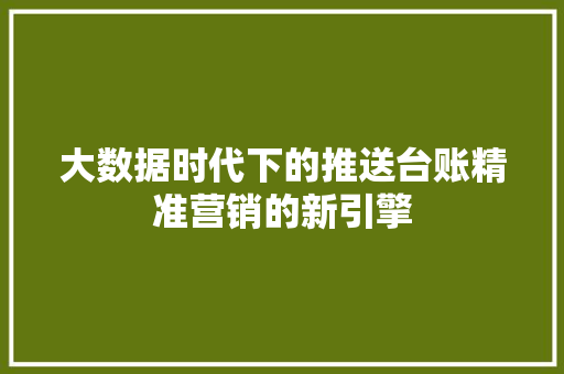 大数据时代下的推送台账精准营销的新引擎