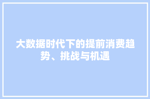 大数据时代下的提前消费趋势、挑战与机遇  第1张