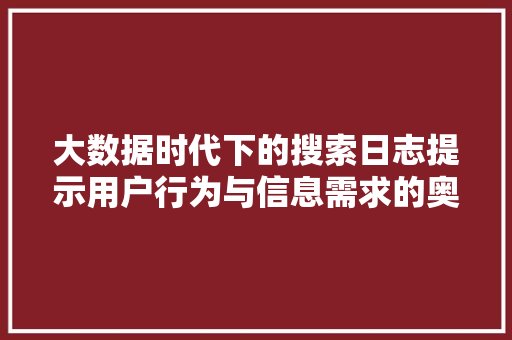 大数据时代下的搜索日志提示用户行为与信息需求的奥秘  第1张