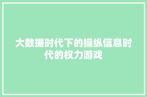 大数据时代下的操纵信息时代的权力游戏