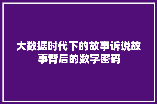 大数据时代下的故事诉说故事背后的数字密码