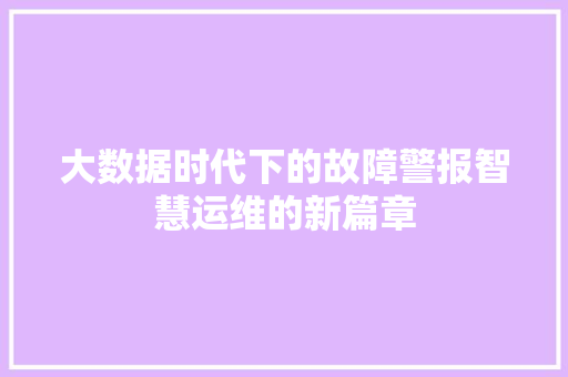 大数据时代下的故障警报智慧运维的新篇章  第1张