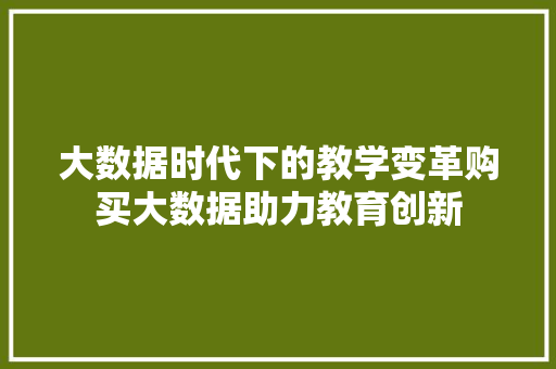 大数据时代下的教学变革购买大数据助力教育创新