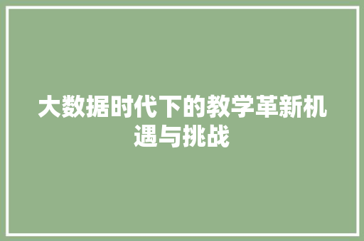 大数据时代下的教学革新机遇与挑战  第1张