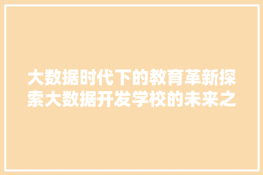 大数据时代下的教育革新探索大数据开发学校的未来之路  第1张
