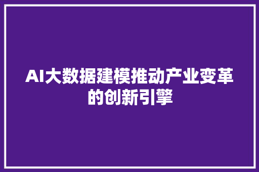 AI大数据建模推动产业变革的创新引擎