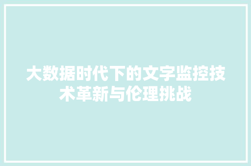 大数据时代下的文字监控技术革新与伦理挑战  第1张