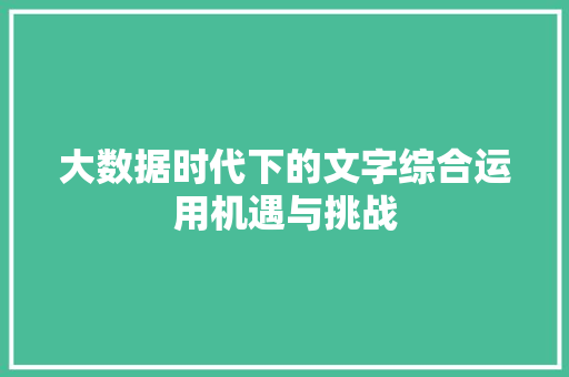 大数据时代下的文字综合运用机遇与挑战  第1张