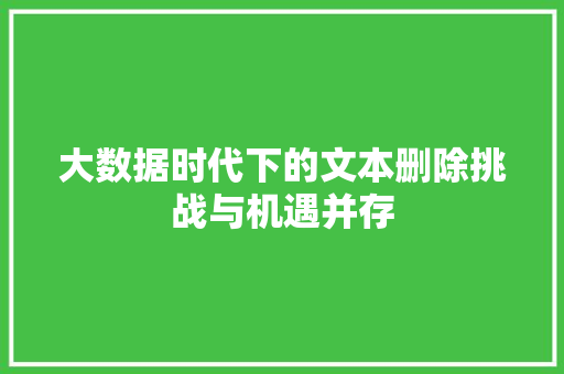 大数据时代下的文本删除挑战与机遇并存  第1张