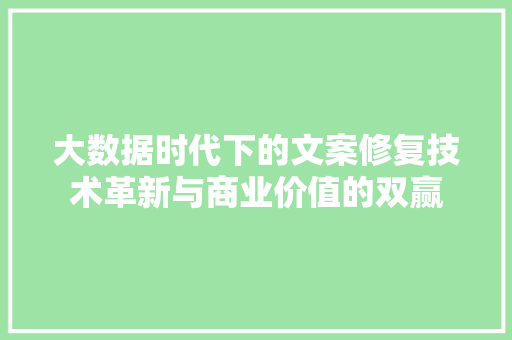 大数据时代下的文案修复技术革新与商业价值的双赢  第1张