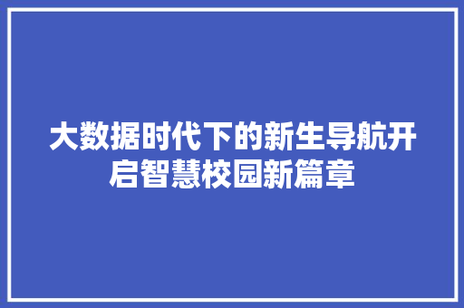 大数据时代下的新生导航开启智慧校园新篇章  第1张
