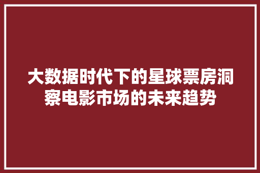 大数据时代下的星球票房洞察电影市场的未来趋势  第1张