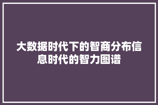 大数据时代下的智商分布信息时代的智力图谱