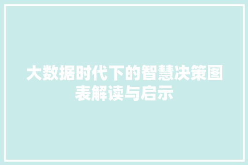 大数据时代下的智慧决策图表解读与启示  第1张