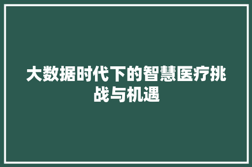 大数据时代下的智慧医疗挑战与机遇