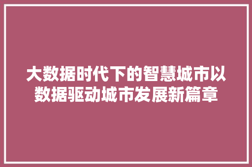 大数据时代下的智慧城市以数据驱动城市发展新篇章