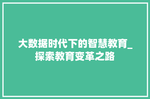 大数据时代下的智慧教育_探索教育变革之路  第1张