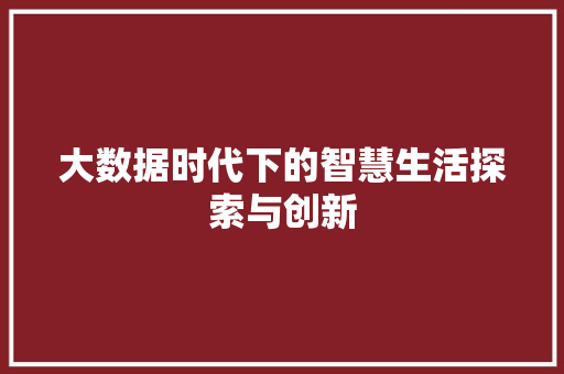 大数据时代下的智慧生活探索与创新  第1张