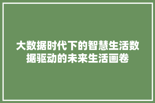 大数据时代下的智慧生活数据驱动的未来生活画卷  第1张