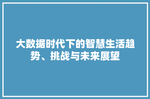 大数据时代下的智慧生活趋势、挑战与未来展望  第1张