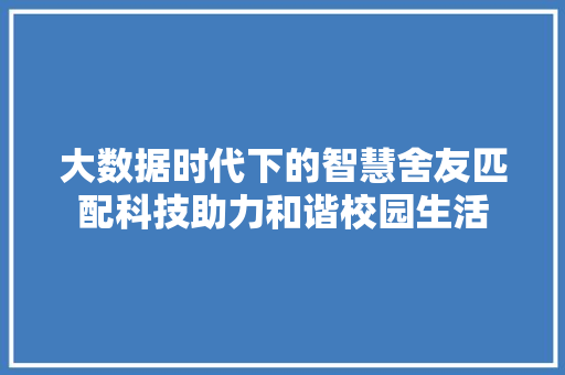 大数据时代下的智慧舍友匹配科技助力和谐校园生活