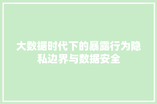 大数据时代下的暴露行为隐私边界与数据安全  第1张