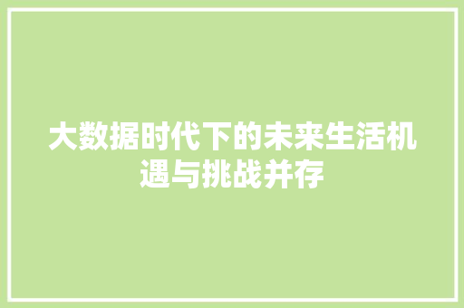 大数据时代下的未来生活机遇与挑战并存  第1张