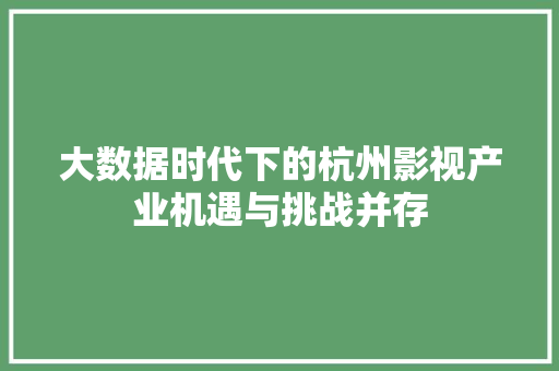 大数据时代下的杭州影视产业机遇与挑战并存  第1张