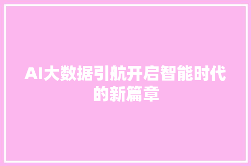 AI大数据引航开启智能时代的新篇章