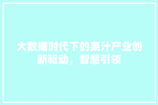 大数据时代下的果汁产业创新驱动，智慧引领
