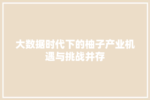 大数据时代下的柚子产业机遇与挑战并存