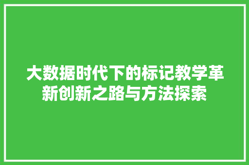 大数据时代下的标记教学革新创新之路与方法探索  第1张