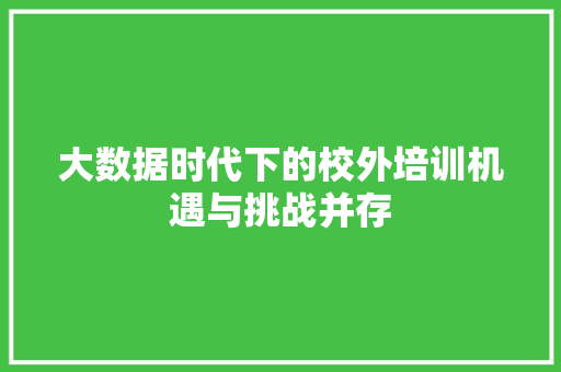 大数据时代下的校外培训机遇与挑战并存