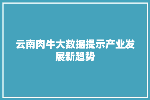 云南肉牛大数据提示产业发展新趋势