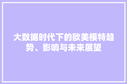 大数据时代下的欧美模特趋势、影响与未来展望