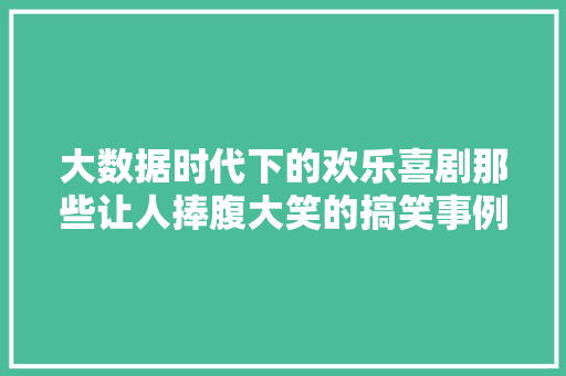 大数据时代下的欢乐喜剧那些让人捧腹大笑的搞笑事例