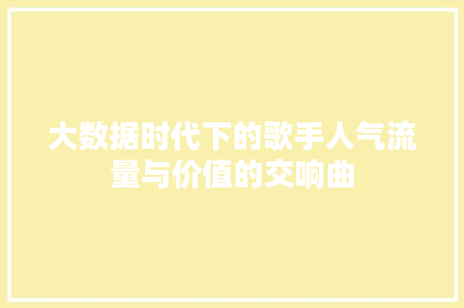 大数据时代下的歌手人气流量与价值的交响曲