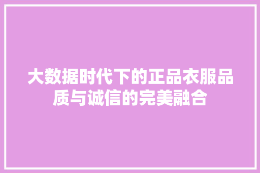 大数据时代下的正品衣服品质与诚信的完美融合  第1张