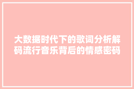 大数据时代下的歌词分析解码流行音乐背后的情感密码