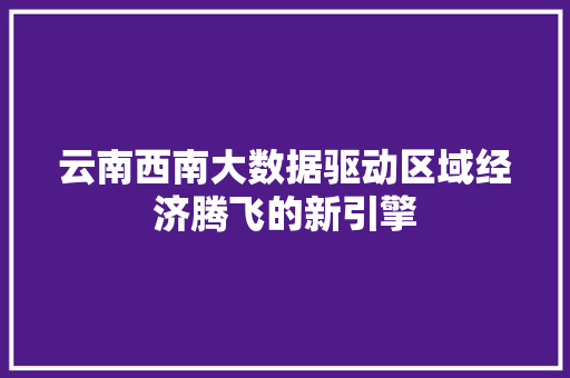 云南西南大数据驱动区域经济腾飞的新引擎